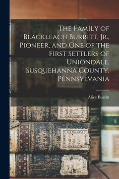 portada The Family of Blackleach Burritt, Jr., Pioneer, and One of the First Settlers of Uniondale, Susquehanna County, Pennsylvania (en Inglés)
