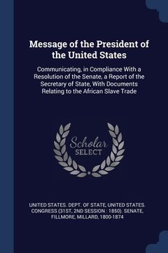 portada Message of the President of the United States: Communicating, in Compliance With a Resolution of the Senate, a Report of the Secretary of State, With