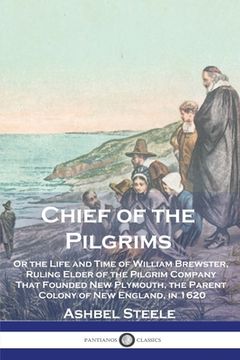 portada Chief of the Pilgrims: Or the Life and Time of William Brewster, Ruling Elder of the Pilgrim Company That Founded New Plymouth, the Parent Co (en Inglés)