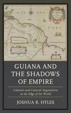 portada Guiana and the Shadows of Empire: Colonial and Cultural Negotiations at the Edge of the World (en Inglés)