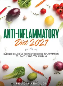 portada Anti-Inflammatory Diet 2021: Over 100 Delicious Recipes To Reduce Inflammation, Be Healthy And Feel Amazing (en Inglés)