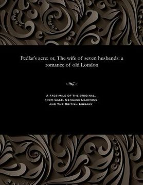 portada Pedlar's Acre: Or, the Wife of Seven Husbands: A Romance of Old London (in English)