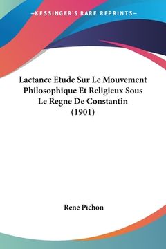 portada Lactance Etude Sur Le Mouvement Philosophique Et Religieux Sous Le Regne De Constantin (1901) (en Francés)