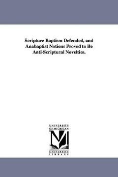 portada scripture baptism defended, and anabaptist notions proved to be anti-scriptural novelties. (en Inglés)
