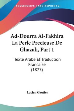 portada Ad-Dourra Al-Fakhira La Perle Precieuse De Ghazali, Part 1: Texte Arabe Et Traduction Francaise (1877) (en Francés)