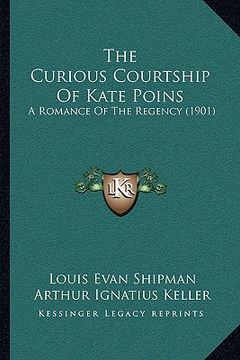 portada the curious courtship of kate poins: a romance of the regency (1901) (en Inglés)