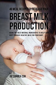 portada 46 Meal Recipes to Increase Your Breast Milk Production: Using the Best Natural Ingredients to Help Your Body Produce Healthy Milk for Your Baby (en Inglés)