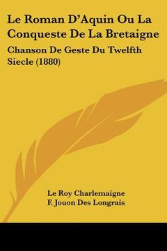 portada le roman d'aquin ou la conqueste de la bretaigne: chanson de geste du twelfth siecle (1880) (en Inglés)