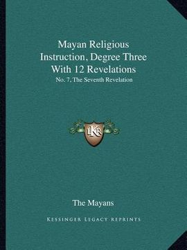 portada mayan religious instruction, degree three with 12 revelations: no. 7, the seventh revelation (en Inglés)