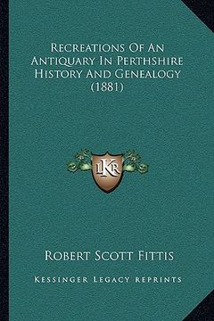portada recreations of an antiquary in perthshire history and genealogy (1881) (in English)