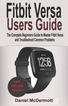 portada Fitbit Versa Users Guide: The Complete Beginners Guide to Master Fitbit Blaze, Surge, Versa, Iconic and Troubleshoot Common Problems (en Inglés)