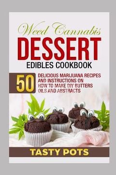 portada Weed Cannabis Dessert Edibles Cookbook: 50 Delicious Marijuana Recipes and Instructions on How To Make DIY Butters Oils and Abstracts (in English)