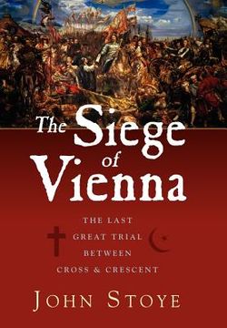The Siege of Vienna: The Last Great Trial Between Cross & Crescent (en Inglés)