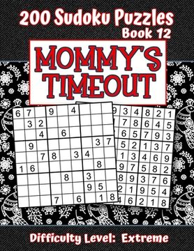 portada 200 Sudoku Puzzles - Book 12, MOMMY'S TIMEOUT, Difficulty Level Extreme: Stressed-out Mom - Take a Quick Break, Relax, Refresh - Perfect Quiet-Time Gi (in English)