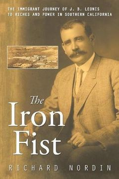 portada The Iron Fist: The Immigrant Journey of J. B. Leonis to Riches and Power in Southern California