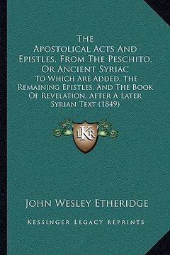 portada the apostolical acts and epistles, from the peschito, or ancient syriac: to which are added, the remaining epistles, and the book of revelation, after (en Inglés)