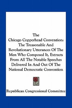 portada the chicago copperhead convention: the treasonable and revolutionary utterances of the men who composed it, extracts from all the notable speeches del