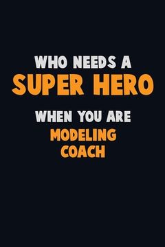 portada Who Need A SUPER HERO, When You Are Modeling Coach: 6X9 Career Pride 120 pages Writing Notebooks