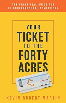 portada Your Ticket to the Forty Acres: The Unofficial Guide for ut Undergraduate Admissions (en Inglés)