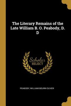 portada The Literary Remains of the Late William B. O. Peabody, D. D (in English)