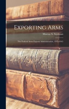 portada Exporting Arms; the Federal Arms Exports Administration, 1935-1945