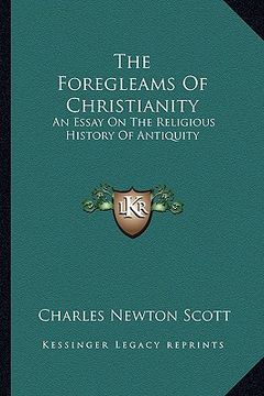 portada the foregleams of christianity: an essay on the religious history of antiquity (en Inglés)