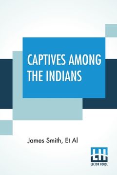 portada Captives Among The Indians: First-Hand Narratives Of Indian Wars, Customs, Tortures, And Habits Of Life In Colonial Times (in English)