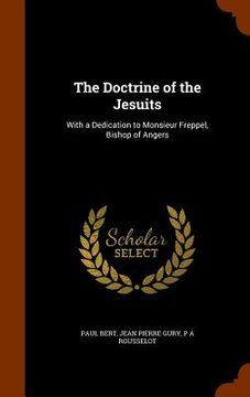 portada The Doctrine of the Jesuits: With a Dedication to Monsieur Freppel, Bishop of Angers (en Inglés)