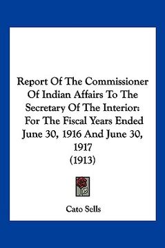portada report of the commissioner of indian affairs to the secretary of the interior: for the fiscal years ended june 30, 1916 and june 30, 1917 (1913) (en Inglés)