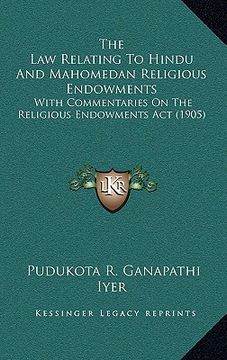 portada the law relating to hindu and mahomedan religious endowments: with commentaries on the religious endowments act (1905) (en Inglés)