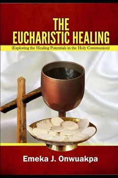 portada The Eucharistic Healing: Exploring the Healing Potentials in the Holy Communion (en Inglés)