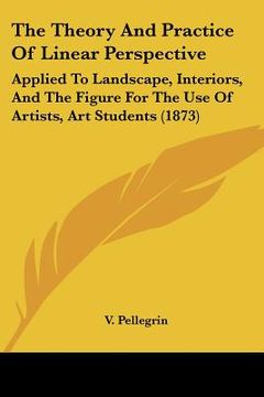 portada the theory and practice of linear perspective: applied to landscape, interiors, and the figure for the use of artists, art students (1873) (en Inglés)