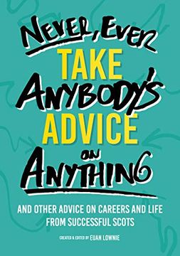 portada Never, Ever Take Anybody's Advice on Anything: And Other Advice on Careers and Life From Successful Scots (en Inglés)