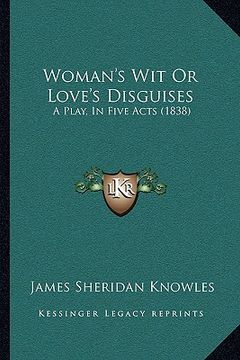 portada woman's wit or love's disguises: a play, in five acts (1838) a play, in five acts (1838) (in English)
