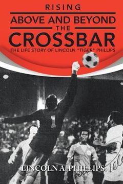 portada Rising Above and Beyond the Crossbar: The Life Story of Lincoln Tiger Phillips (in English)