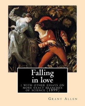 portada Falling in love: with other essays on more exact branches of science (1899). By: Grant Allen: Charles Grant Blairfindie Allen (en Inglés)