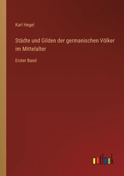 portada Städte und Gilden der germanischen Völker im Mittelalter: Erster Band (en Alemán)