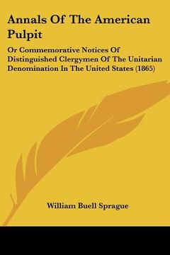 portada annals of the american pulpit: or commemorative notices of distinguished clergymen of the unitarian denomination in the united states (1865) (en Inglés)