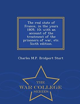 portada The real state of France, in the years 1809, 10; with an account of the treatment of the prisoners of war, etc. Sixth edition. - War College Series