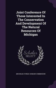 portada Joint Conference Of Those Interested In The Conservation And Development Of The Natural Resources Of Michigan (en Inglés)