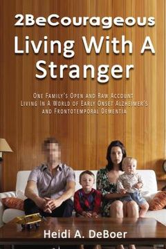 portada 2becourageous (Living with a Stranger): One Family's Open and Raw Account Living in a World of Early Onset Alzheimer's and Frontotemporal Dementia (en Inglés)