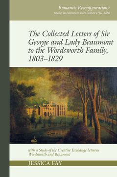 portada The Collected Letters of Sir George and Lady Beaumont to the Wordsworth Family, 1803-1829: With a Study of the Creative Exchange Between Wordsworth an (en Inglés)