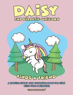 portada Daisy the Diabetic Unicorn Finds a Friend - A Special Story and Coloring Book for Kids with Type 1 Diabetes - Type One Toddler (en Inglés)