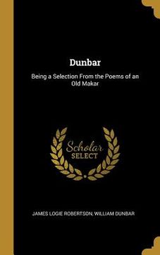portada Dunbar: Being a Selection From the Poems of an Old Makar (in English)