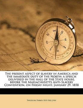 portada the present aspect of slavery in america and the immediate duty of the north: a speech delivered in the hall of the state house, before the massachuse (en Inglés)