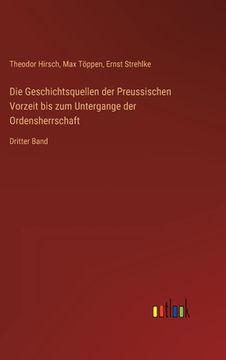 portada Die Geschichtsquellen der Preussischen Vorzeit bis zum Untergange der Ordensherrschaft: Dritter Band (en Alemán)