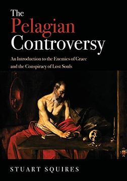 portada The Pelagian Controversy: An Introduction to the Enemies of Grace and the Conspiracy of Lost Souls