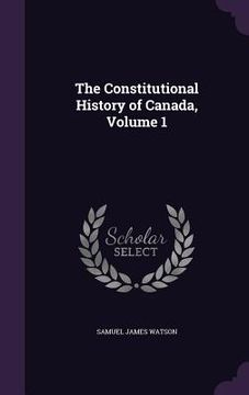 portada The Constitutional History of Canada, Volume 1 (in English)