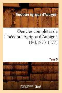 portada Oeuvres Complètes de Théodore Agrippa d'Aubigné. Tome 5 (Éd.1873-1877) (en Francés)