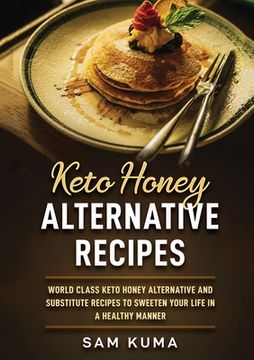 portada Keto Honey Alternative Recipes: World Class Keto Honey Alternative and Substitute Recipes To Sweeten Your Life in a Healthy Manner (en Inglés)